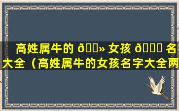 高姓属牛的 🌻 女孩 🐋 名字大全（高姓属牛的女孩名字大全两个字）